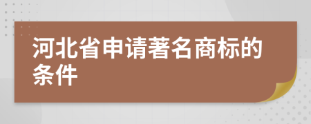 河北省申请著名商标的条件