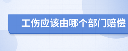 工伤应该由哪个部门赔偿