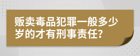 贩卖毒品犯罪一般多少岁的才有刑事责任？