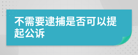 不需要逮捕是否可以提起公诉