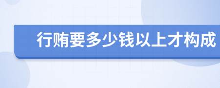 行贿要多少钱以上才构成