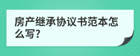 房产继承协议书范本怎么写?