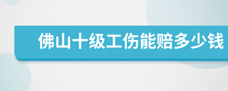 佛山十级工伤能赔多少钱