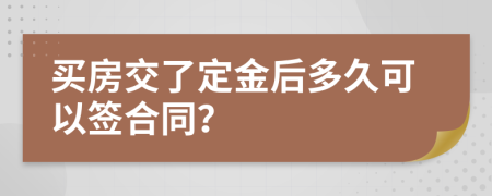 买房交了定金后多久可以签合同？