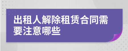 出租人解除租赁合同需要注意哪些