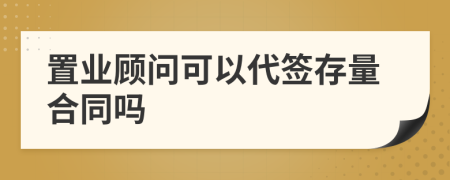 置业顾问可以代签存量合同吗