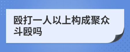 殴打一人以上构成聚众斗殴吗