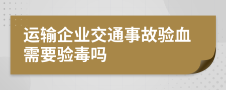 运输企业交通事故验血需要验毒吗