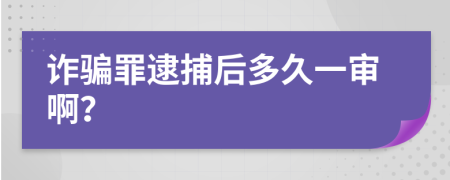 诈骗罪逮捕后多久一审啊？