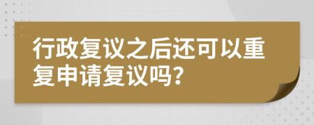 行政复议之后还可以重复申请复议吗？