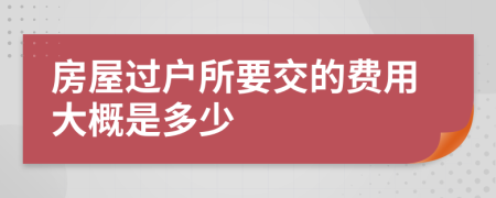 房屋过户所要交的费用大概是多少