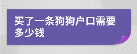 买了一条狗狗户口需要多少钱