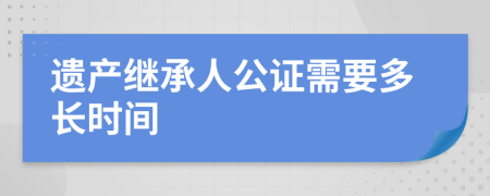 遗产继承人公证需要多长时间