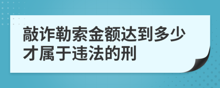 敲诈勒索金额达到多少才属于违法的刑