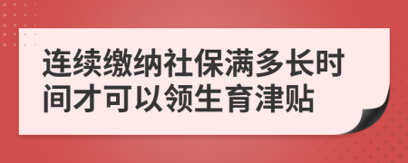 连续缴纳社保满多长时间才可以领生育津贴