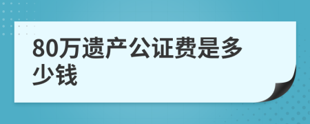 80万遗产公证费是多少钱