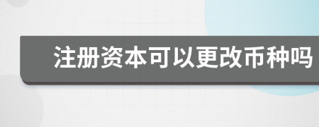 注册资本可以更改币种吗