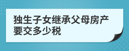 独生子女继承父母房产要交多少税