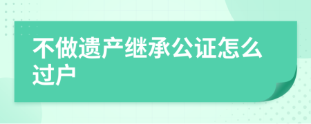 不做遗产继承公证怎么过户