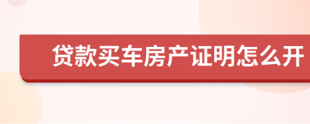 贷款买车房产证明怎么开