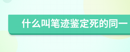 什么叫笔迹鉴定死的同一