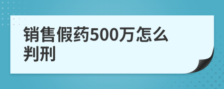 销售假药500万怎么判刑