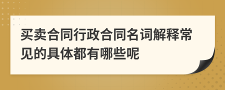 买卖合同行政合同名词解释常见的具体都有哪些呢