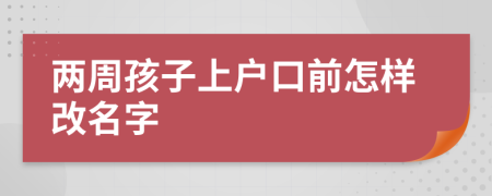 两周孩子上户口前怎样改名字