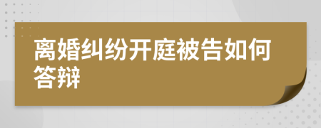 离婚纠纷开庭被告如何答辩