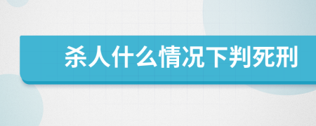 杀人什么情况下判死刑