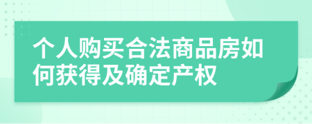 个人购买合法商品房如何获得及确定产权