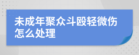 未成年聚众斗殴轻微伤怎么处理