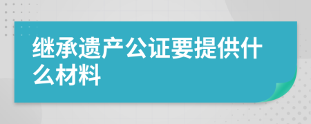 继承遗产公证要提供什么材料