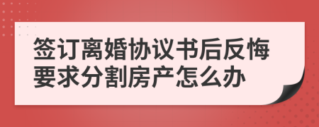 签订离婚协议书后反悔要求分割房产怎么办