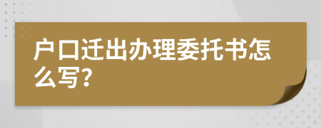 户口迁出办理委托书怎么写？