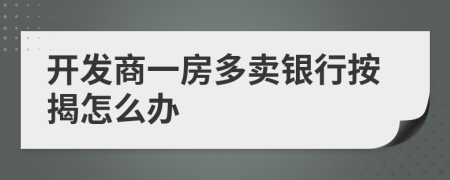 开发商一房多卖银行按揭怎么办