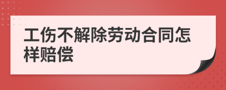 工伤不解除劳动合同怎样赔偿