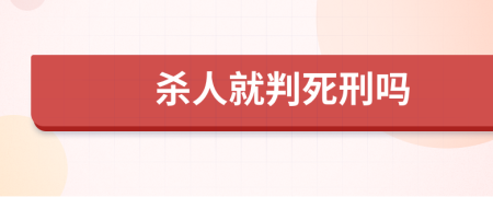 杀人就判死刑吗