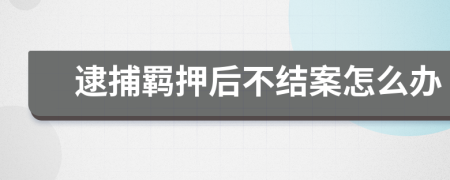 逮捕羁押后不结案怎么办