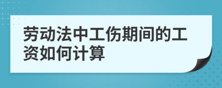 劳动法中工伤期间的工资如何计算