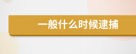 一般什么时候逮捕