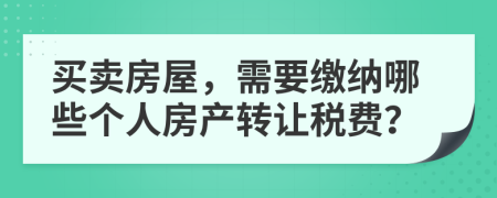 买卖房屋，需要缴纳哪些个人房产转让税费？