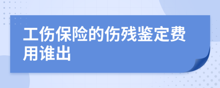 工伤保险的伤残鉴定费用谁出