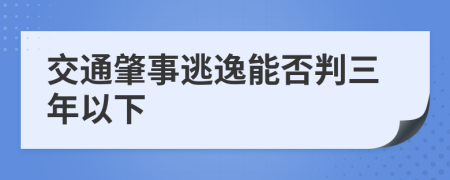 交通肇事逃逸能否判三年以下