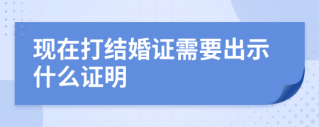 现在打结婚证需要出示什么证明