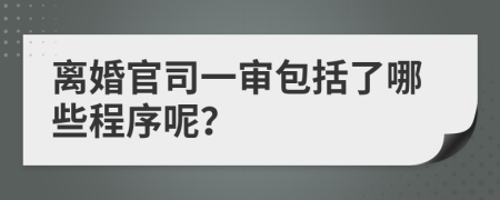 离婚官司一审包括了哪些程序呢？