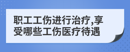 职工工伤进行治疗,享受哪些工伤医疗待遇