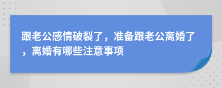 跟老公感情破裂了，准备跟老公离婚了，离婚有哪些注意事项