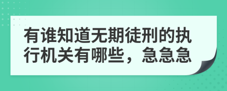 有谁知道无期徒刑的执行机关有哪些，急急急