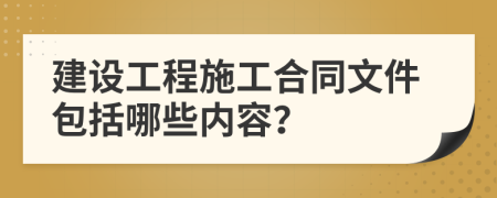 建设工程施工合同文件包括哪些内容？